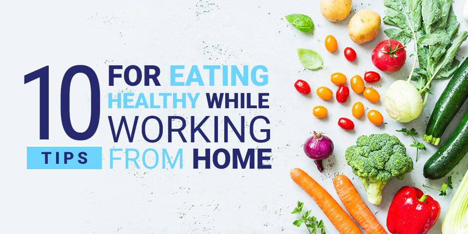 10 tips for eating healthy while working from home